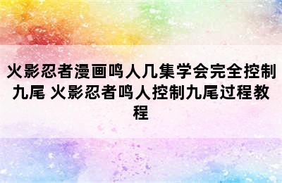 火影忍者漫画鸣人几集学会完全控制九尾 火影忍者鸣人控制九尾过程教程